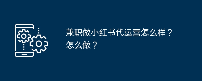 兼职做小红书代运营可行吗？怎么操作？