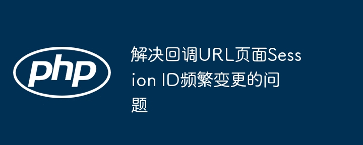 回调URLSessionID频繁变化解决方法