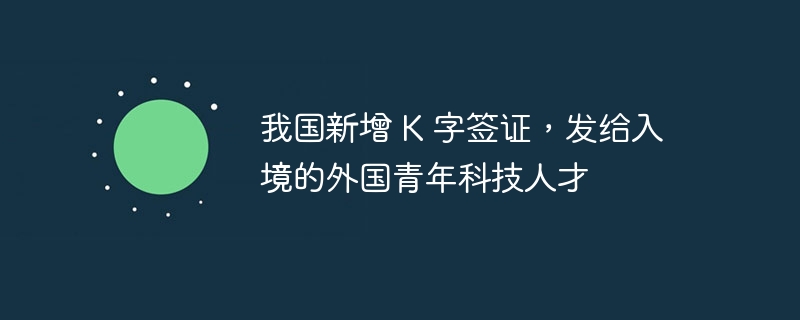 K字签证新增，吸引海外科技人才来华