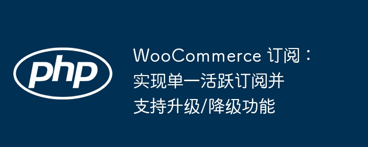 WooCommerce订阅：支持单活跃与升级降级