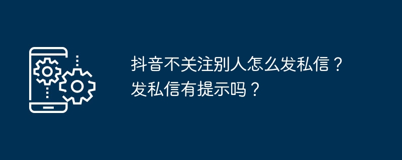抖音不关注对方也能发私信，但私信有提示吗？