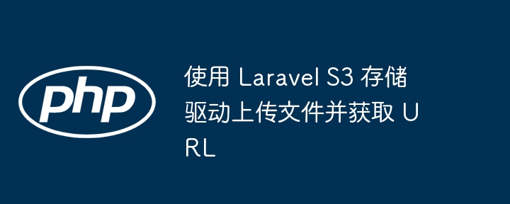LaravelS3上传与URL获取教程
