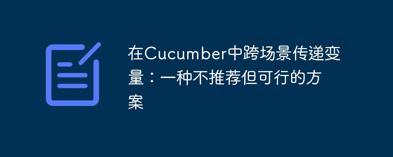 Cucumber跨场景传参：可用但不推荐方案