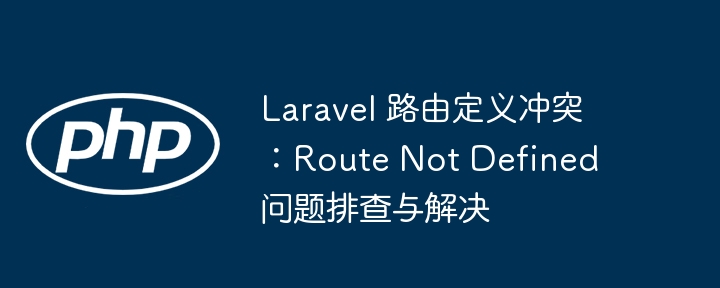 Laravel路由冲突怎么解决