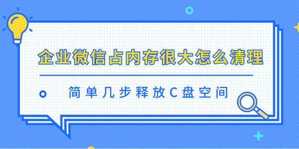 企业微信占内存？轻松清理释放C盘空间