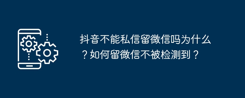 抖音私信不能留微信？原因及隐藏留方式揭秘