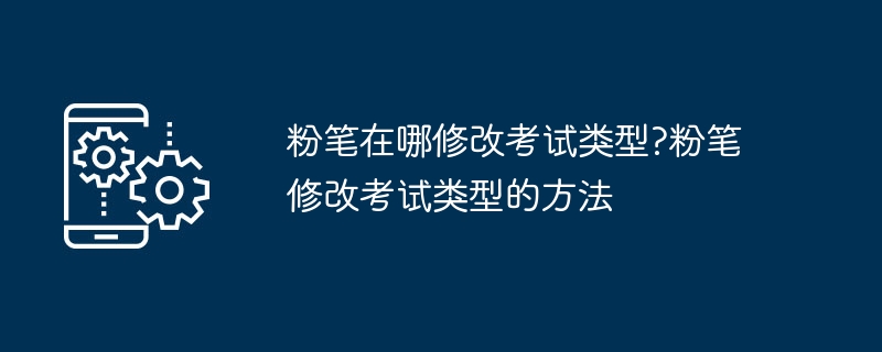 粉笔如何修改考试类型？粉笔考试类型设置方法