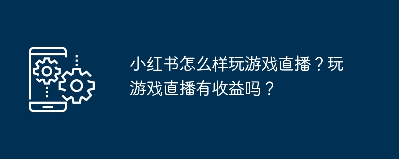 小红书游戏直播怎么开？能赚钱吗？