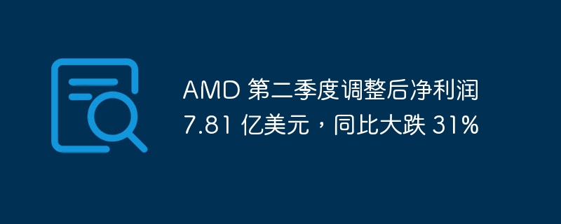AMD二季度净利润7.81亿，同比降31%