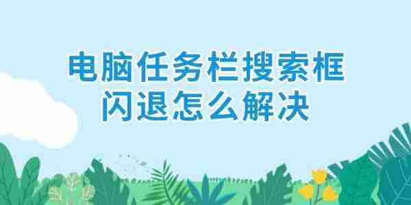 电脑任务栏搜索框闪退怎么解决 6招解决