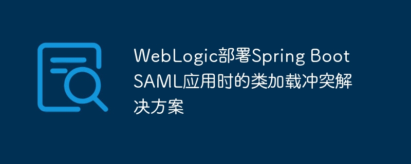 WebLogic部署SpringBootSAML应用冲突解决办法