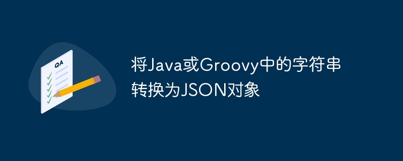 Java/Groovy字符串转JSON对象方法