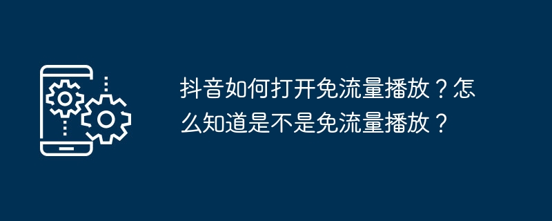 抖音免流量怎么开启?如何确认是否免流量?
