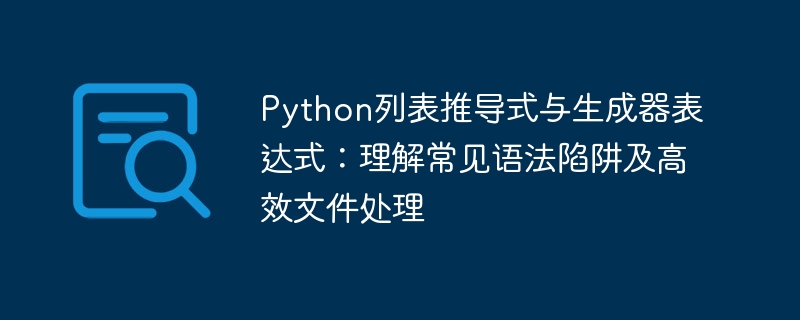 Python列表推导式与生成器表达式：理解常见语法陷阱及高效文件处理
