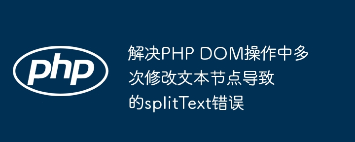 PHP修改文本节点导致splitText错误怎么解决