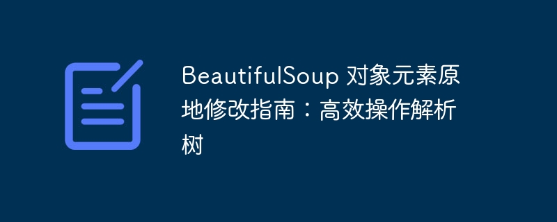 BeautifulSoup解析树修改技巧详解