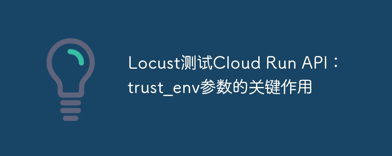 Locust测试CloudRunAPI：trust\_env作用详解