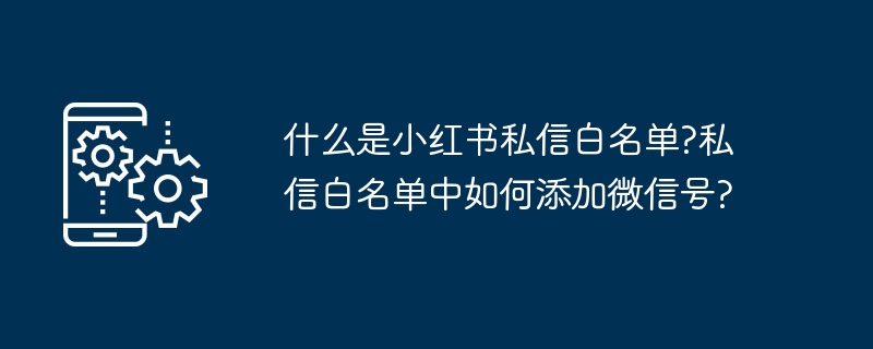 小红书私信白名单怎么开?如何加微信?