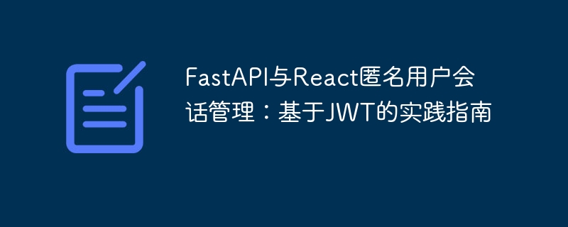 FastAPI与React匿名用户会话管理：基于JWT的实践指南
