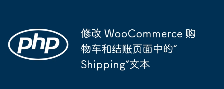 修改WooCommerce结账页面“Shipping”文字方法