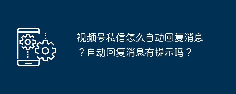 视频号私信自动回复设置教程