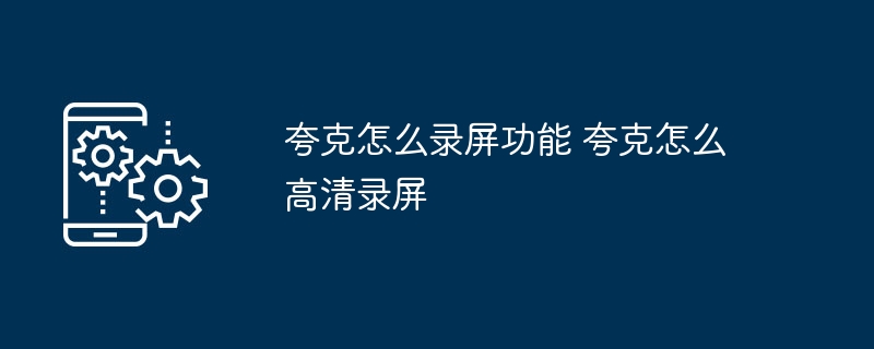 夸克录屏怎么用夸克高清录屏教程