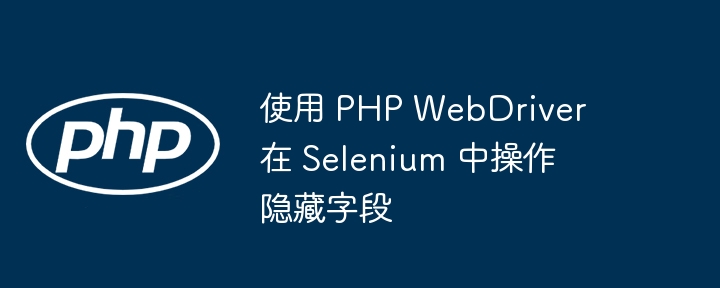 PHPWebDriver操作隐藏字段技巧