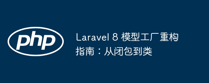 Laravel8模型工厂重构：闭包变类教程