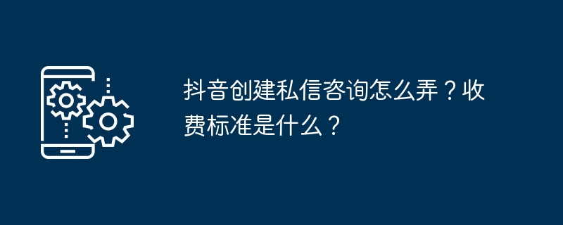 抖音私信咨询怎么开通？费用多少？