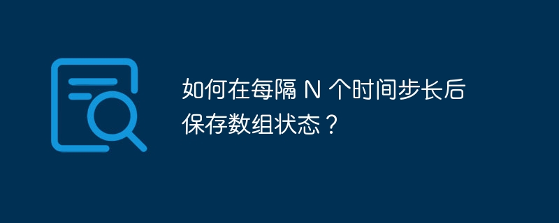 每隔N步保存数组状态的技巧