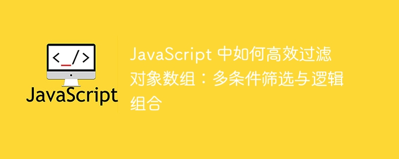 JavaScript 中如何高效过滤对象数组:多条件筛选与逻辑组合