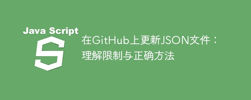 在GitHub上更新JSON文件:理解限制与正确方法