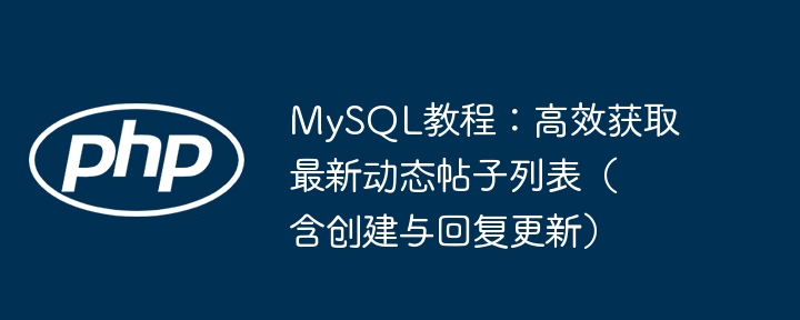 MySQL教程：高效获取最新动态帖子列表（含创建与回复更新）