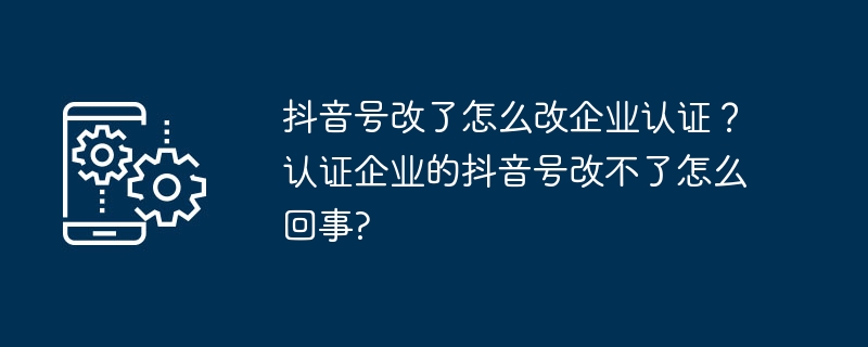 抖音企业号改名步骤及认证常见问题