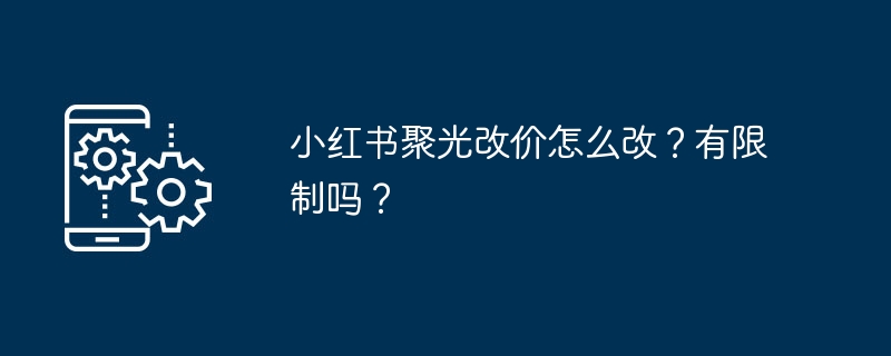 小红书聚光改价技巧与限制解析
