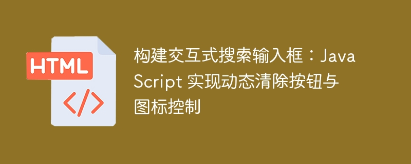交互式搜索框：JS清除按钮与图标控制
