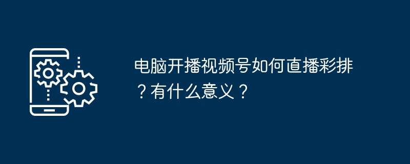 电脑开播视频号直播彩排设置方法及作用解析