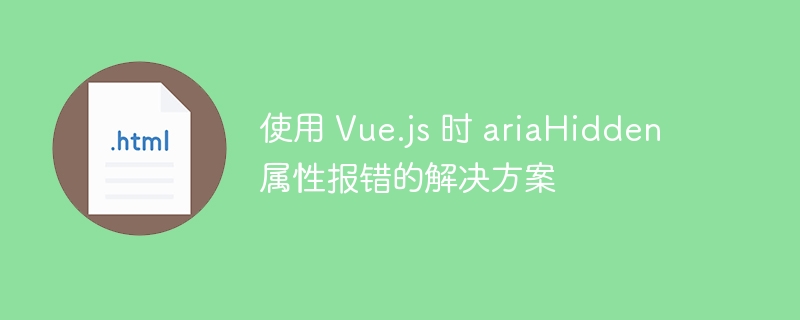 Vue中aria-hidden报错解决方法