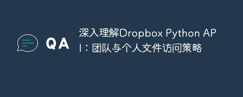 DropboxPythonAPI：团队与个人文件访问详解