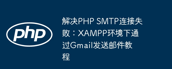 PHPSMTP连接失败解决教程:XAMPP下用Gmail发邮件方法