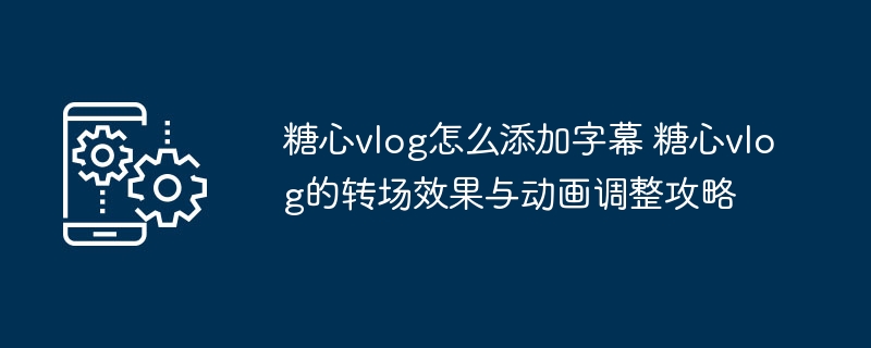 糖心vlog字幕转场技巧全解析