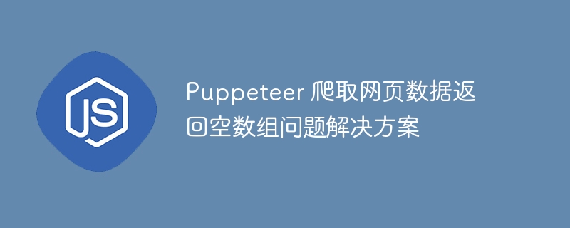 Puppeteer爬取数据返回空数组怎么解决