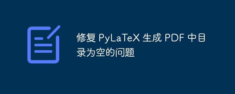 PyLaTeX目录生成失败怎么解决