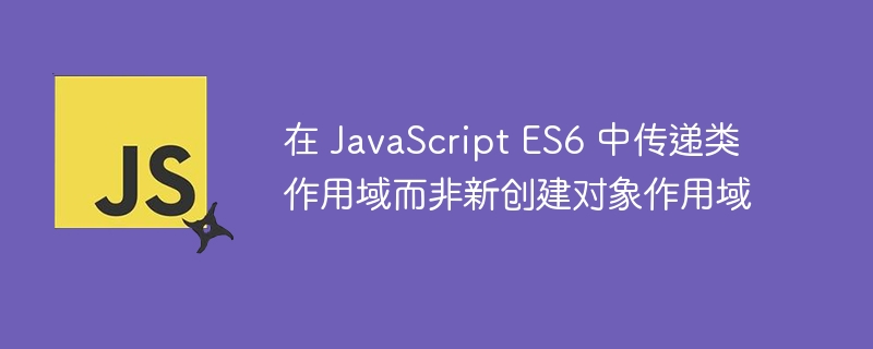 ES6类作用域传递方法详解