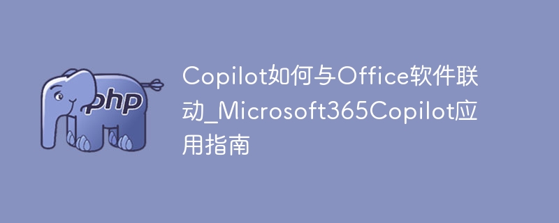 Copilot与Office联动教程：Microsoft365使用指南