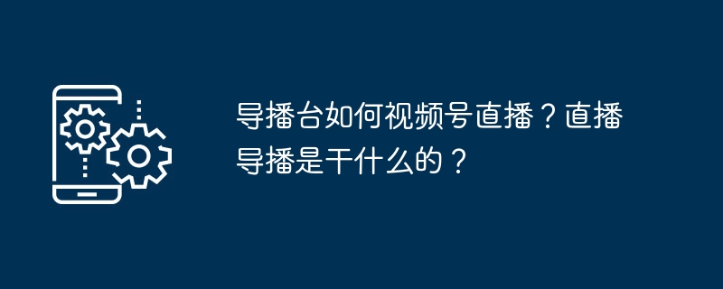 视频号导播台怎么用？直播导播全攻略