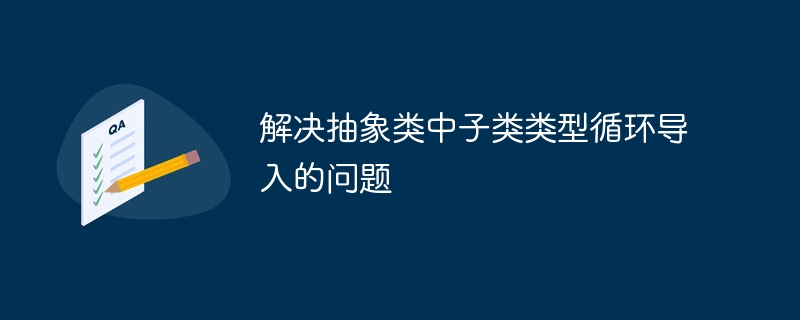抽象类子类循环导入问题解决方法