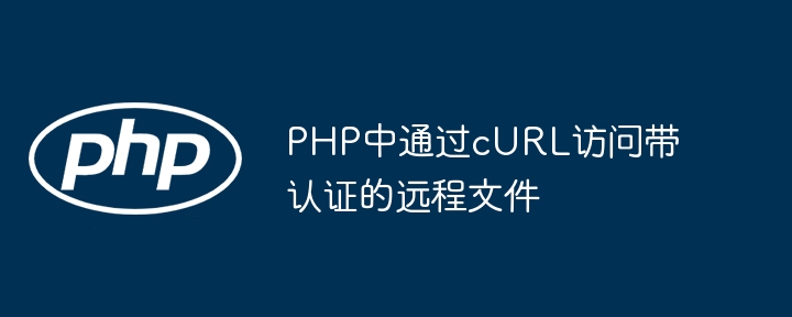 PHP使用cURL访问认证文件方法