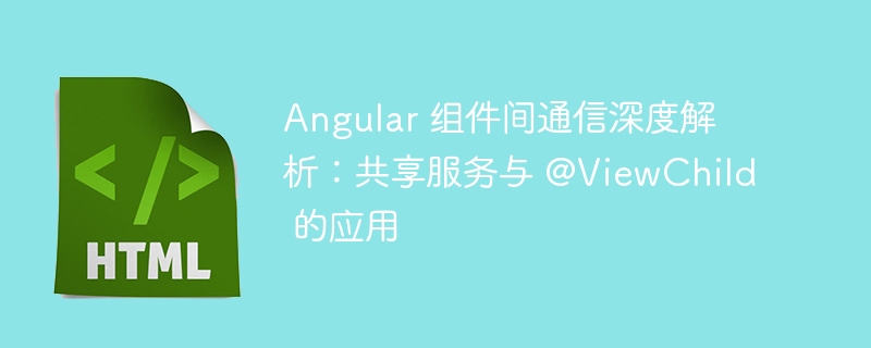 Angular组件通信：共享服务与ViewChild教程