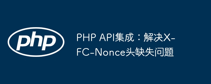 PHPAPI集成：X-FC-Nonce头缺失怎么解决
